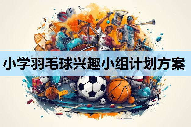 小学羽毛球兴趣小组计划方案 小学羽毛球兴趣小组计划方案