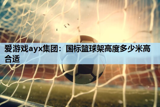 国标篮球架高度多少米高合适 国标篮球架高度多少米高合适