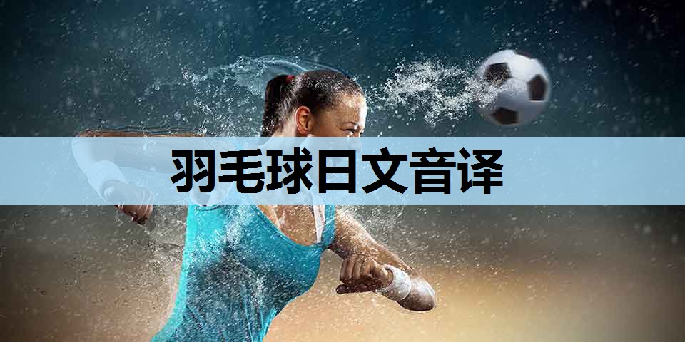 羽毛球日文音译 羽毛球日文音译
