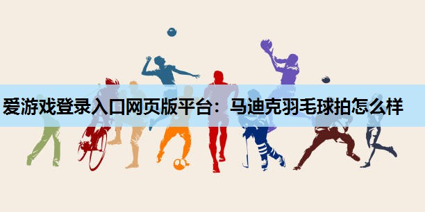 马迪克羽毛球拍怎么样 马迪克羽毛球拍怎么样