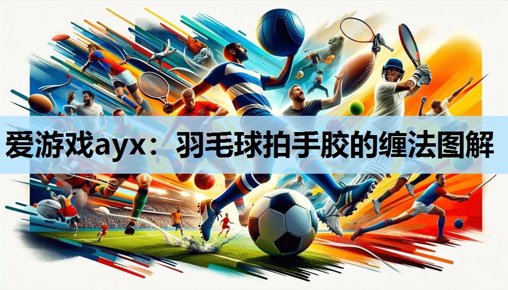 羽毛球拍手胶的缠法图解 羽毛球拍手胶的缠法图解
